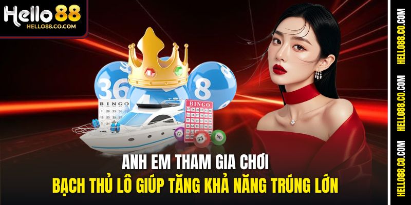 Anh em tham gia chơi bạch thủ lô giúp tăng khả năng trúng lớn