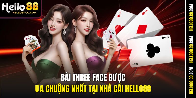 Bài Three Face Hello88 – Game Bài Tốc Độ Cao, Ăn Tiền Nhanh 2 Bài Three Face được ưa chuộng nhất tại nhà cái Hello88