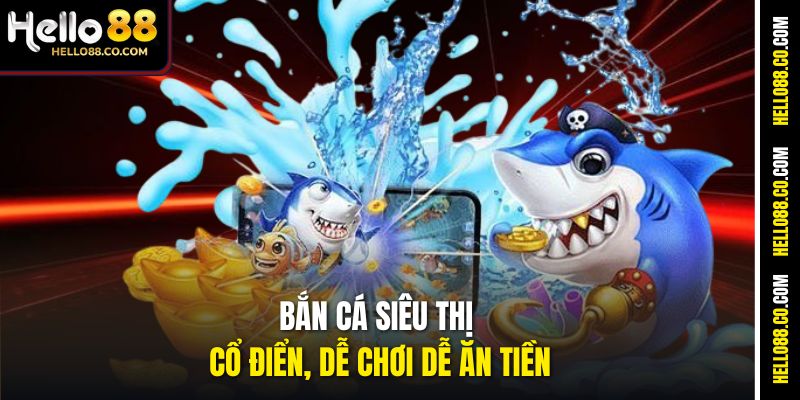 Bắn cá Siêu Thị cổ điển, dễ chơi dễ ăn tiền