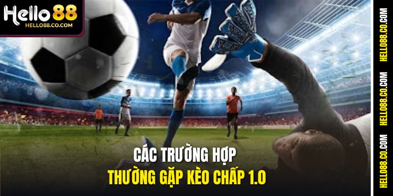 Các trường hợp thường gặp kèo chấp 1.0