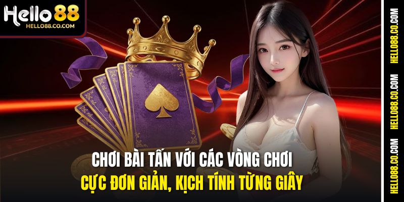 Chơi bài Tấn với các vòng chơi cực đơn giản, kịch tính từng giây