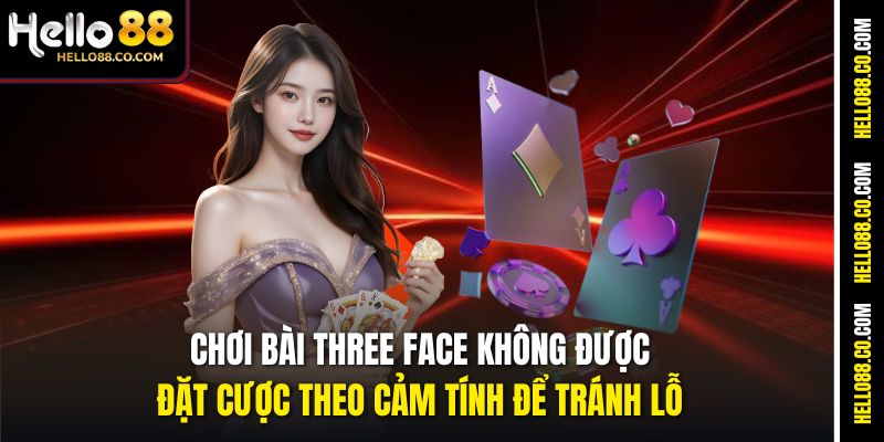 Bài Three Face Hello88 – Game Bài Tốc Độ Cao, Ăn Tiền Nhanh 4 Chơi bài Three Face không được đặt cược theo cảm tính để tránh lỗ