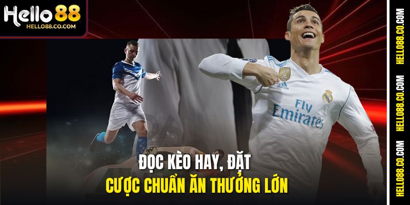Đọc kèo hay, đặt cược chuẩn ăn thưởng lớn