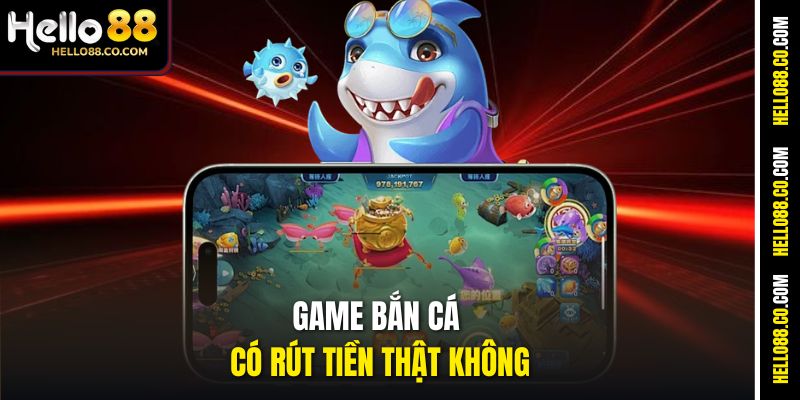 Game Bắn Cá Có Rút Tiền Thật Không