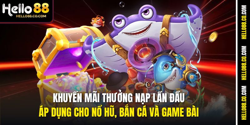 Khuyến mãi thưởng nạp lần đầu áp dụng cho nổ hũ, bắn cá và game bài