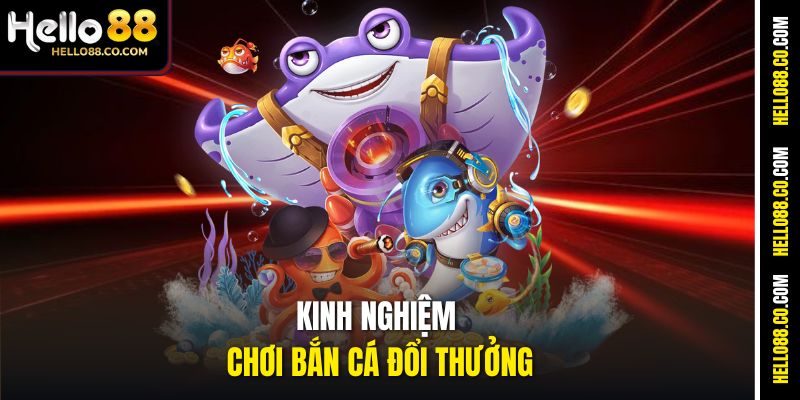 Kinh Nghiệm Chơi Bắn Cá Đổi Thưởng Cực Đã