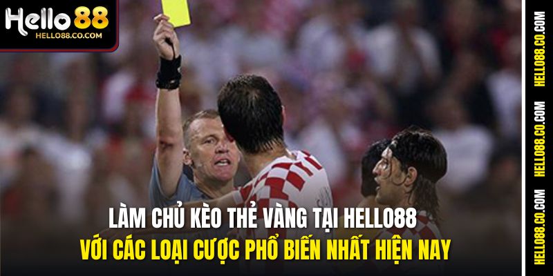 Làm chủ kèo thẻ vàng tại Hello88 với các loại cược phổ biến nhất hiện nay