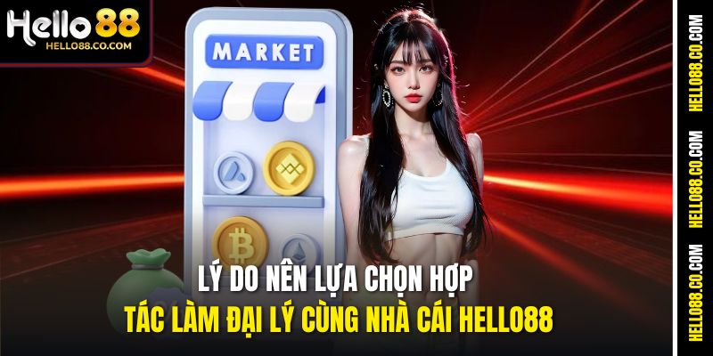 Lý do nên lựa chọn hợp tác làm đại lý cùng nhà cái Hello88