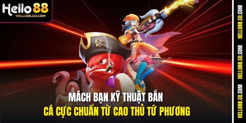 Mách bạn kỹ thuật bắn cá cực chuẩn từ cao thủ tứ phương