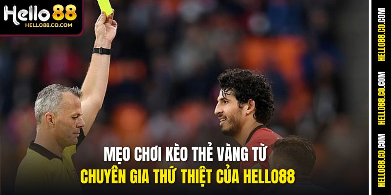 Mẹo chơi kèo thẻ vàng từ chuyên gia thứ thiệt của Hello88