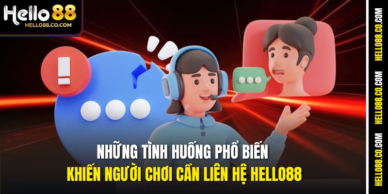 Những tình huống phổ biến khiến người chơi cần liên hệ Hello88