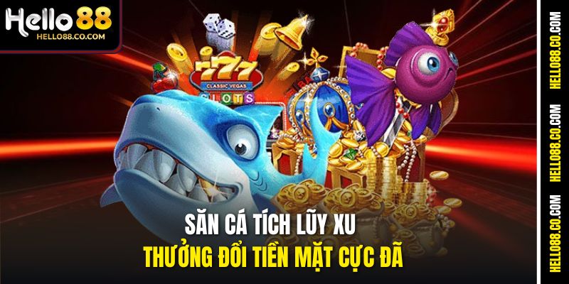 Săn cá tích lũy xu thưởng đổi tiền mặt cực đã