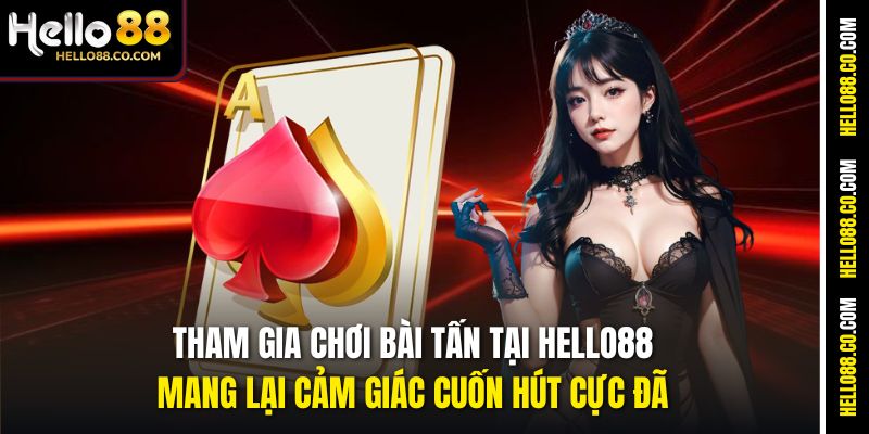 Tham gia chơi bài Tấn tại Hello88 mang lại cảm giác cuốn hút cực đã