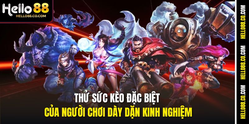 Thử sức kèo đặc biệt của người chơi dày dặn kinh nghiệm