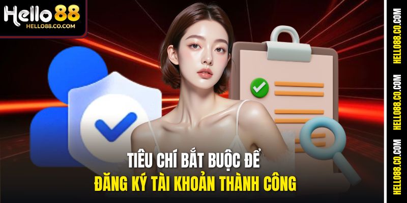 Đăng ký Hello88 – Hướng dẫn chi tiết từ A đến Z Cho Người Mới 2 Tiêu chí bắt buộc để đăng ký tài khoản thành công