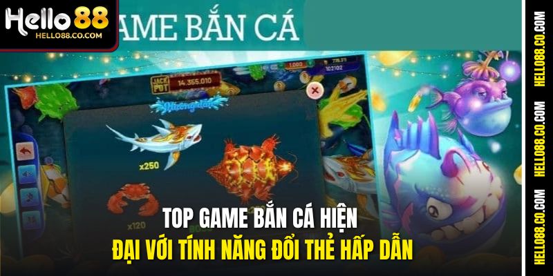 Top game bắn cá hiện đại với tính năng đổi thẻ hấp dẫn