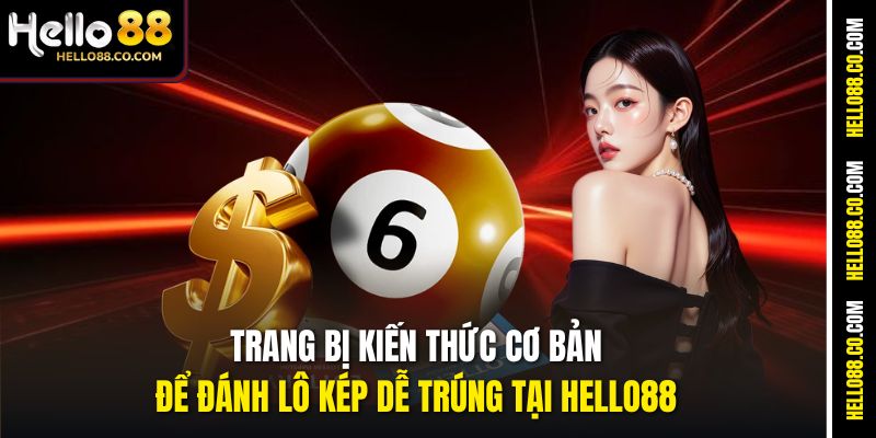 Trang bị kiến thức cơ bản để đánh lô kép dễ trúng tại Hello88
