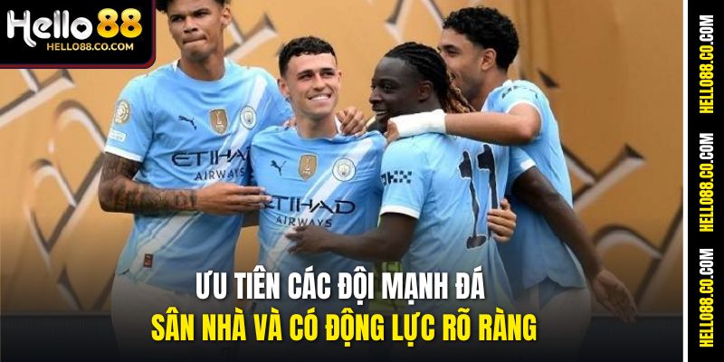 Ưu tiên các đội mạnh đá sân nhà và có động lực rõ ràng