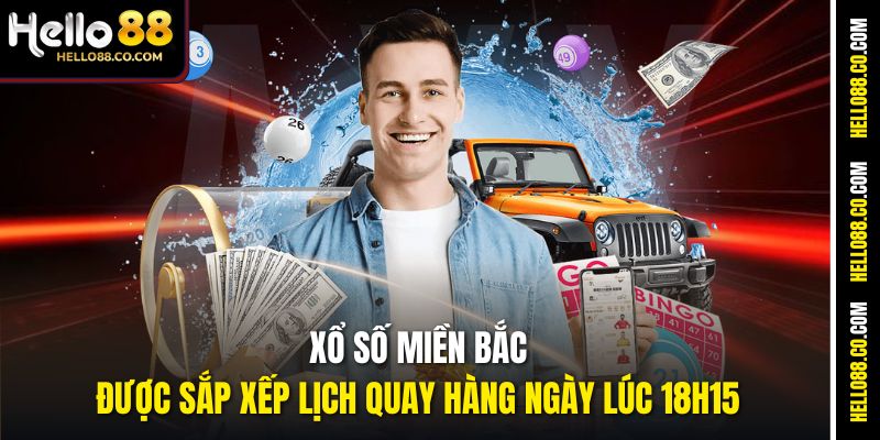 Xổ số miền Bắc được sắp xếp lịch quay hàng ngày lúc 18h15